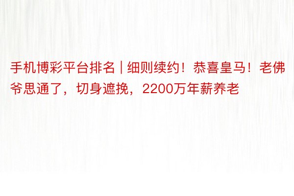 手机博彩平台排名 | 细则续约！恭喜皇马！老佛爷思通了，切身遮挽，2200万年薪养老