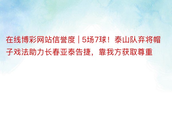 在线博彩网站信誉度 | 5场7球！泰山队弃将帽子戏法助力长春亚泰告捷，靠我方获取尊重