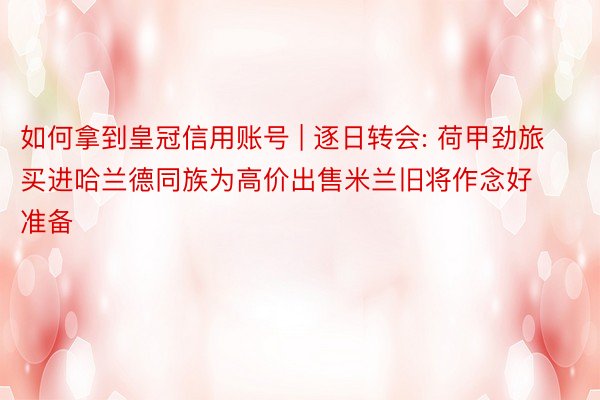 如何拿到皇冠信用账号 | 逐日转会: 荷甲劲旅买进哈兰德同族为高价出售米兰旧将作念好准备