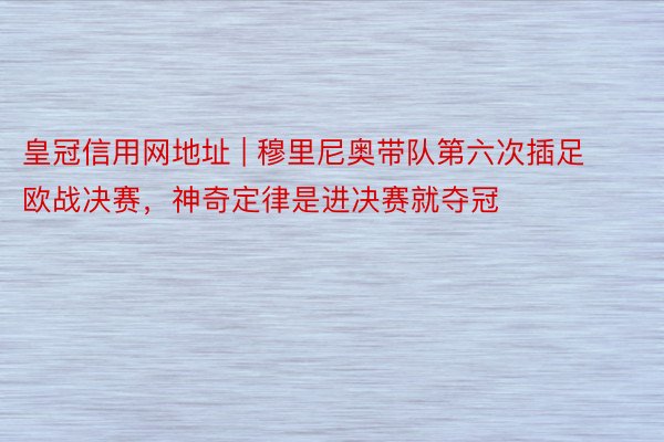 皇冠信用网地址 | 穆里尼奥带队第六次插足欧战决赛，神奇定律是进决赛就夺冠