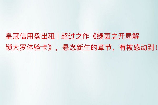 皇冠信用盘出租 | 超过之作《绿茵之开局解锁大罗体验卡》，悬念新生的章节，有被感动到！