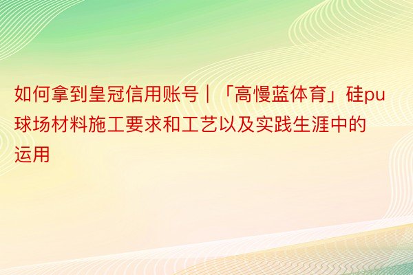如何拿到皇冠信用账号 | 「高慢蓝体育」硅pu球场材料施工要求和工艺以及实践生涯中的运用