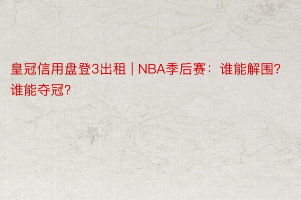 皇冠信用盘登3出租 | NBA季后赛：谁能解围？谁能夺冠？