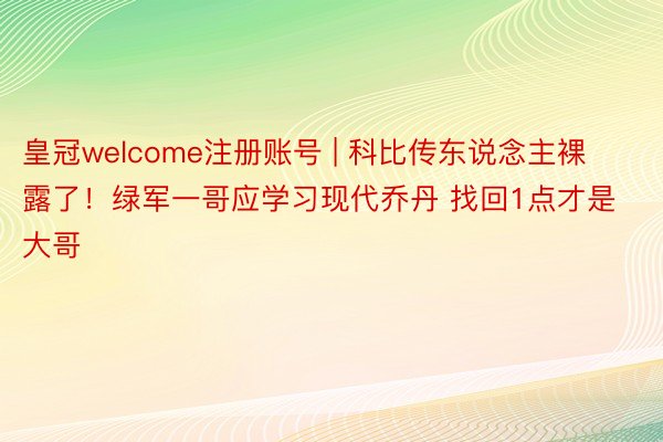 皇冠welcome注册账号 | 科比传东说念主裸露了！绿军一哥应学习现代乔丹 找回1点才是大哥