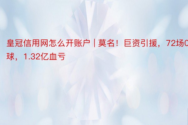 皇冠信用网怎么开账户 | 莫名！巨资引援，72场0球，1.32亿血亏
