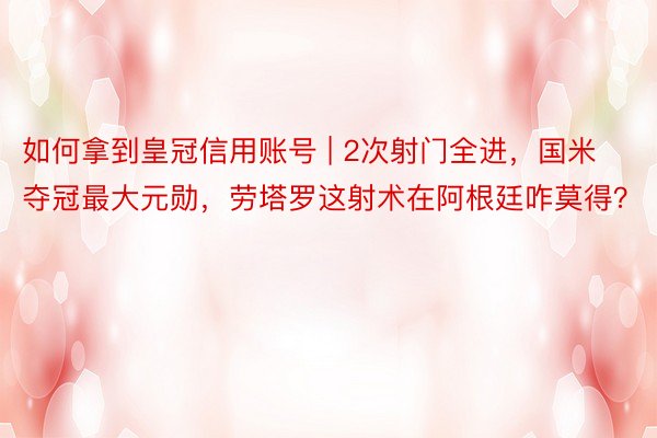 如何拿到皇冠信用账号 | 2次射门全进，国米夺冠最大元勋，劳塔罗这射术在阿根廷咋莫得？