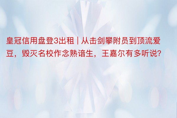 皇冠信用盘登3出租 | 从击剑攀附员到顶流爱豆，毁灭名校作念熟谙生，王嘉尔有多听说？