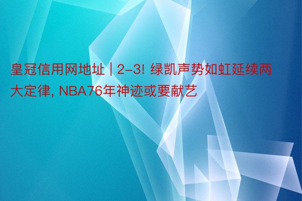 皇冠信用网地址 | 2-3! 绿凯声势如虹延续两大定律, NBA76年神迹或要献艺