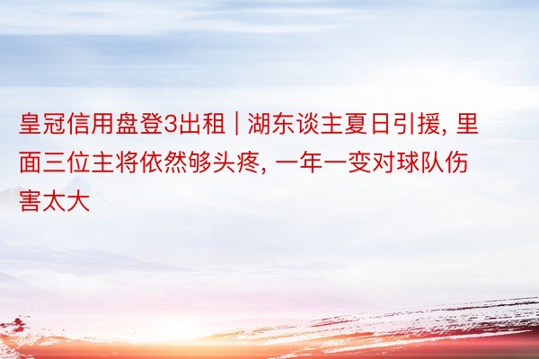 皇冠信用盘登3出租 | 湖东谈主夏日引援, 里面三位主将依然够头疼, 一年一变对球队伤害太大