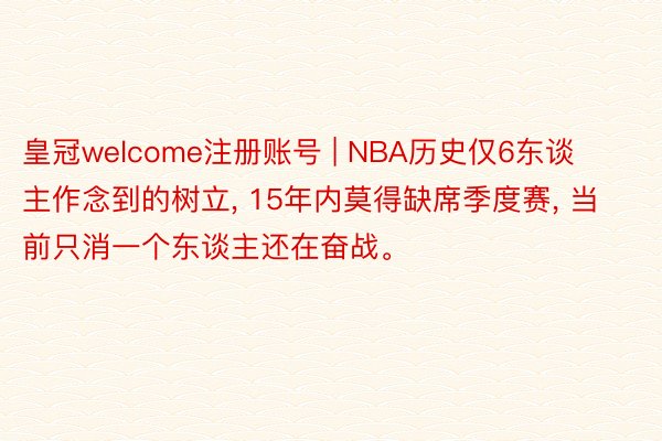 皇冠welcome注册账号 | NBA历史仅6东谈主作念到的树立, 15年内莫得缺席季度赛, 当前只消一个东谈主还在奋战。