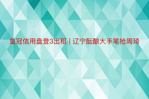 皇冠信用盘登3出租 | 辽宁酝酿大手笔抢周琦