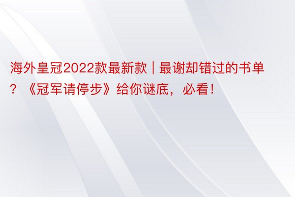海外皇冠2022款最新款 | 最谢却错过的书单？《冠军请停步》给你谜底，必看！