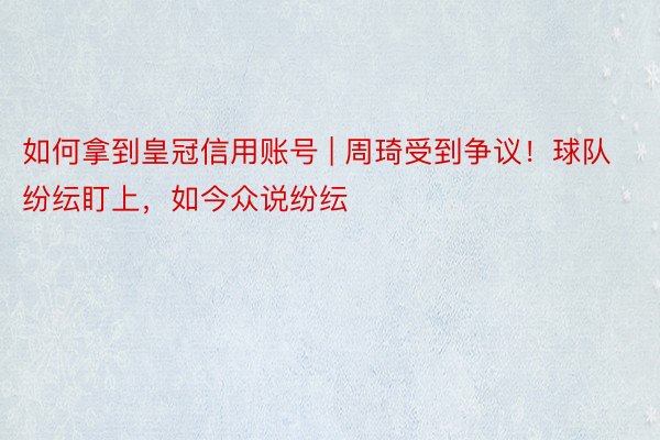 如何拿到皇冠信用账号 | 周琦受到争议！球队纷纭盯上，如今众说纷纭