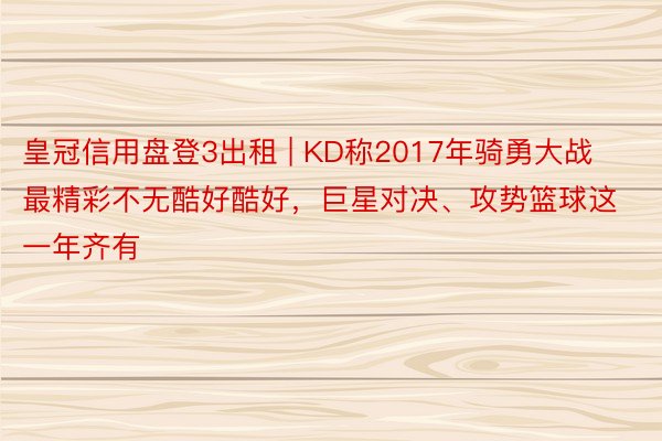 皇冠信用盘登3出租 | KD称2017年骑勇大战最精彩不无酷好酷好，巨星对决、攻势篮球这一年齐有