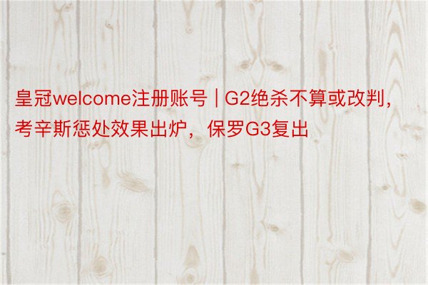皇冠welcome注册账号 | G2绝杀不算或改判，考辛斯惩处效果出炉，保罗G3复出