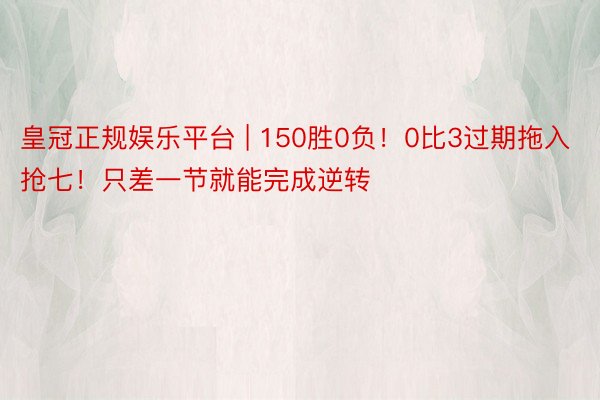 皇冠正规娱乐平台 | 150胜0负！0比3过期拖入抢七！只差一节就能完成逆转