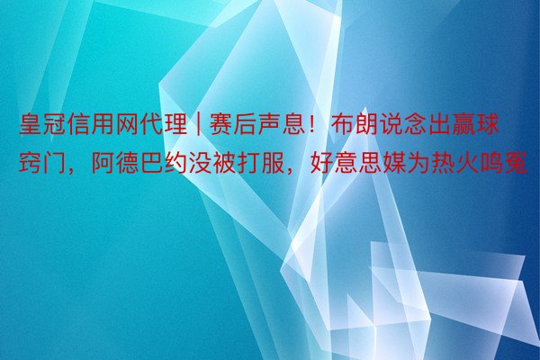 皇冠信用网代理 | 赛后声息！布朗说念出赢球窍门，阿德巴约没被打服，好意思媒为热火鸣冤