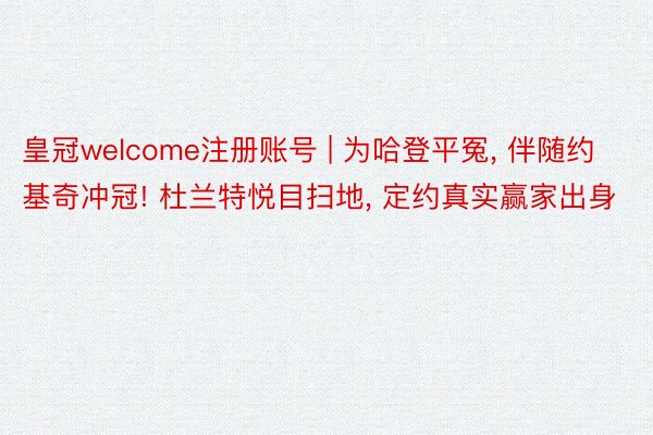 皇冠welcome注册账号 | 为哈登平冤, 伴随约基奇冲冠! 杜兰特悦目扫地, 定约真实赢家出身