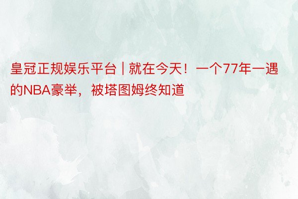 皇冠正规娱乐平台 | 就在今天！一个77年一遇的NBA豪举，被塔图姆终知道