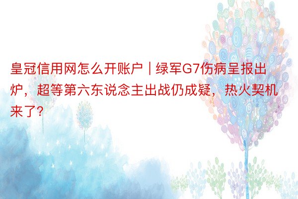 皇冠信用网怎么开账户 | 绿军G7伤病呈报出炉，超等第六东说念主出战仍成疑，热火契机来了？