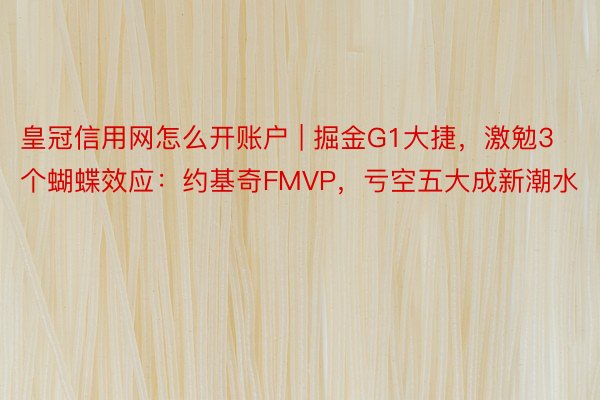 皇冠信用网怎么开账户 | 掘金G1大捷，激勉3个蝴蝶效应：约基奇FMVP，亏空五大成新潮水