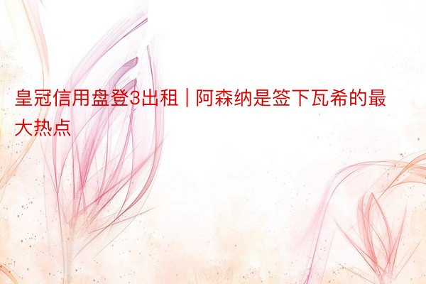 皇冠信用盘登3出租 | 阿森纳是签下瓦希的最大热点