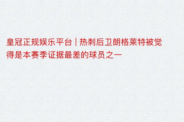 皇冠正规娱乐平台 | 热刺后卫朗格莱特被觉得是本赛季证据最差的球员之一