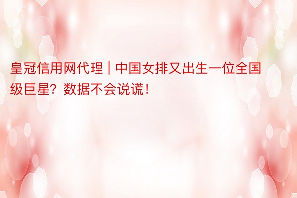皇冠信用网代理 | 中国女排又出生一位全国级巨星？数据不会说谎！