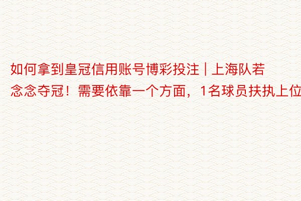 如何拿到皇冠信用账号博彩投注 | 上海队若念念夺冠！需要依靠一个方面，1名球员扶执上位