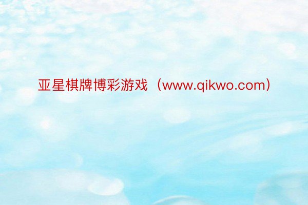 亚星棋牌博彩游戏（www.qikwo.com）