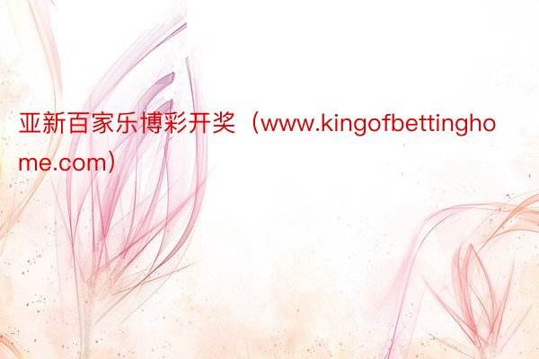 亚新百家乐博彩开奖（www.kingofbettinghome.com）