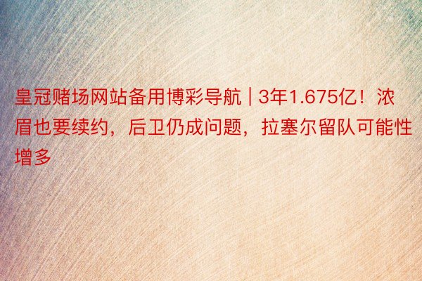 皇冠赌场网站备用博彩导航 | 3年1.675亿！浓眉也要续约，后卫仍成问题，拉塞尔留队可能性增多