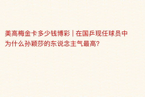 美高梅金卡多少钱博彩 | 在国乒现任球员中为什么孙颖莎的东说念主气最高？