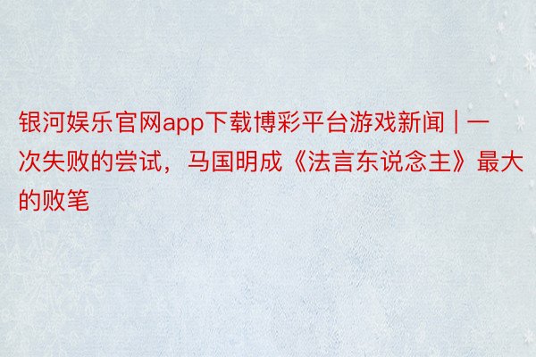 银河娱乐官网app下载博彩平台游戏新闻 | 一次失败的尝试，马国明成《法言东说念主》最大的败笔