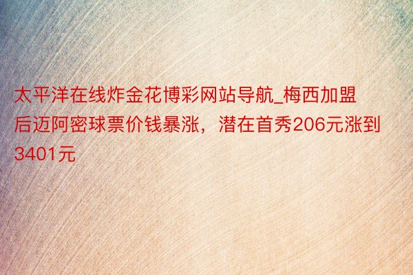 太平洋在线炸金花博彩网站导航_梅西加盟后迈阿密球票价钱暴涨，潜在首秀206元涨到3401元