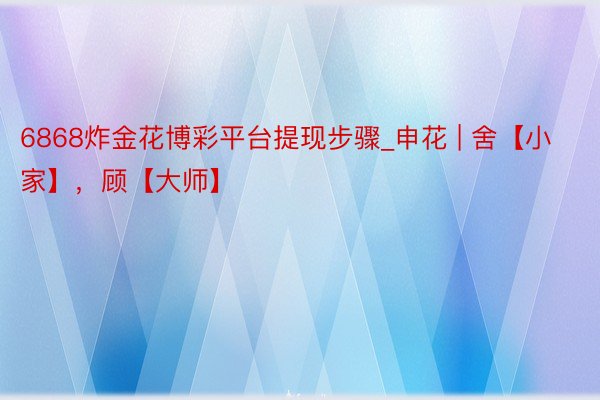 6868炸金花博彩平台提现步骤_申花 | 舍【小家】，顾【大师】