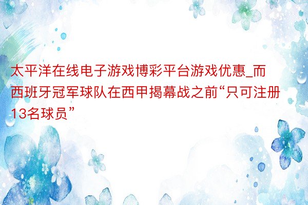 太平洋在线电子游戏博彩平台游戏优惠_而西班牙冠军球队在西甲揭幕战之前“只可注册13名球员”