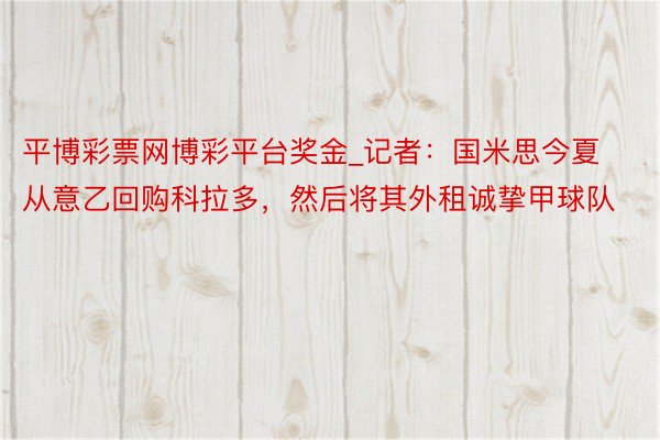 平博彩票网博彩平台奖金_记者：国米思今夏从意乙回购科拉多，然后将其外租诚挚甲球队