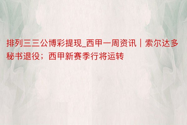 排列三三公博彩提现_西甲一周资讯｜索尔达多秘书退役；西甲新赛季行将运转