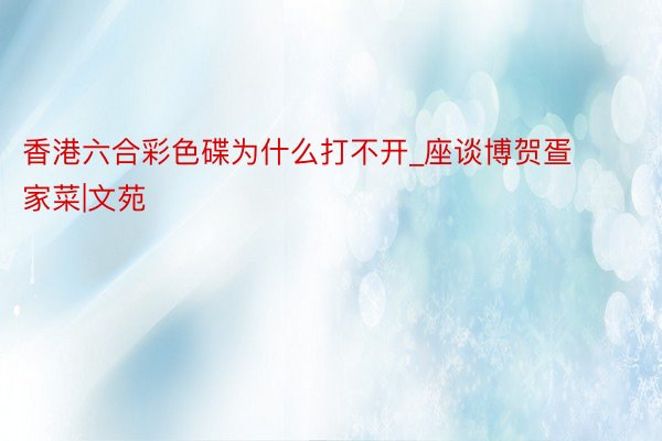 香港六合彩色碟为什么打不开_座谈博贺疍家菜|文苑