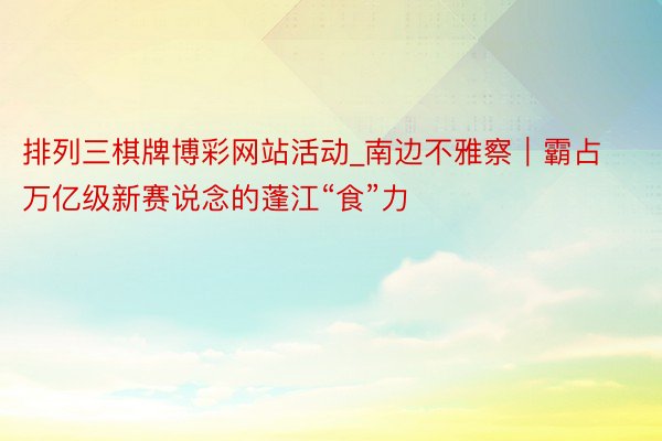 排列三棋牌博彩网站活动_南边不雅察｜霸占万亿级新赛说念的蓬江“食”力