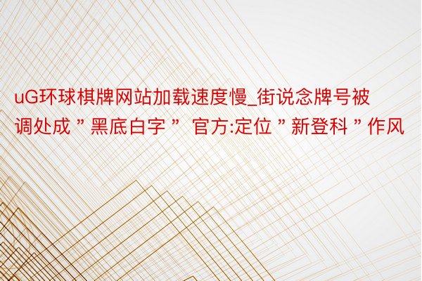 uG环球棋牌网站加载速度慢_街说念牌号被调处成＂黑底白字＂ 官方:定位＂新登科＂作风