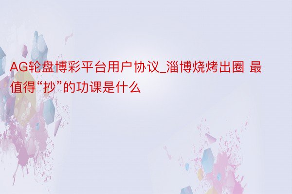 AG轮盘博彩平台用户协议_淄博烧烤出圈 最值得“抄”的功课是什么
