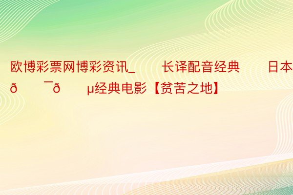 欧博彩票网博彩资讯_❤️长译配音经典❤️日本🇯🇵经典电影【贫苦之地】