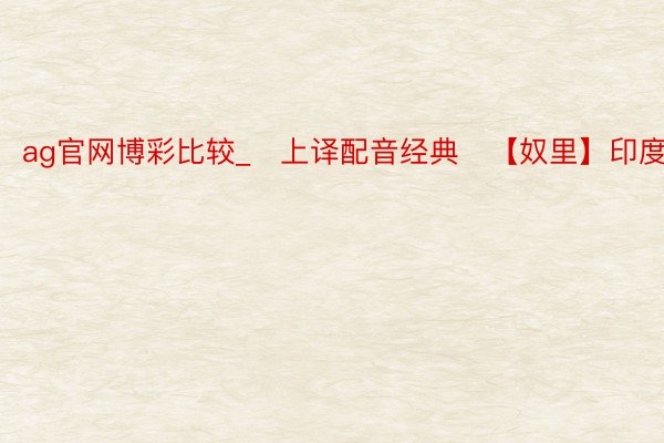 ag官网博彩比较_♥上译配音经典♥【奴里】印度电影