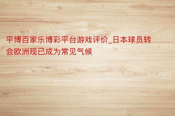 平博百家乐博彩平台游戏评价_日本球员转会欧洲现已成为常见气候