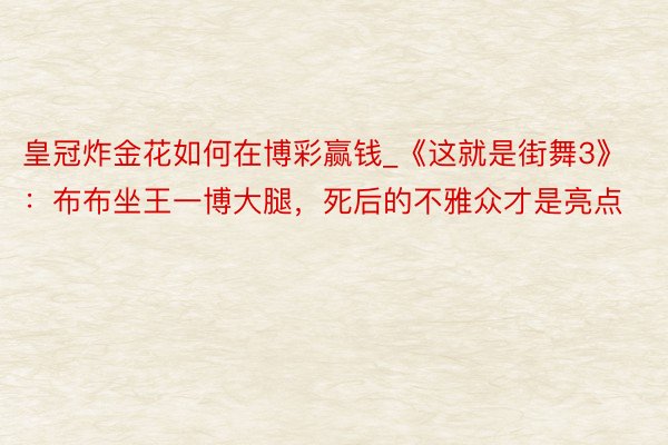 皇冠炸金花如何在博彩赢钱_《这就是街舞3》：布布坐王一博大腿，死后的不雅众才是亮点