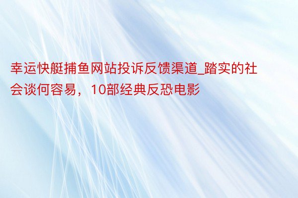幸运快艇捕鱼网站投诉反馈渠道_踏实的社会谈何容易，10部经典反恐电影
