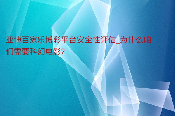 亚博百家乐博彩平台安全性评估_为什么咱们需要科幻电影？