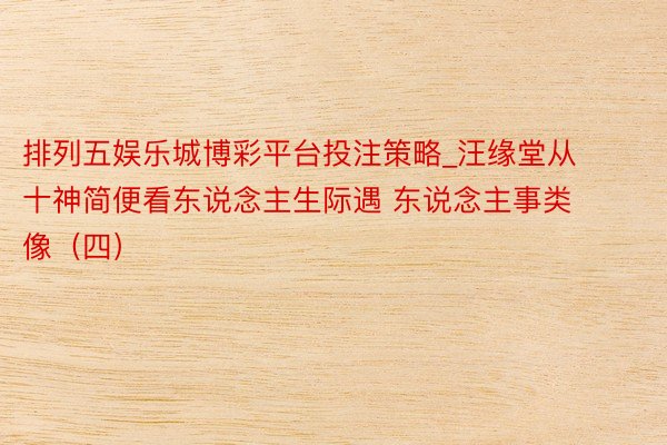 排列五娱乐城博彩平台投注策略_汪缘堂从十神简便看东说念主生际遇 东说念主事类像（四）